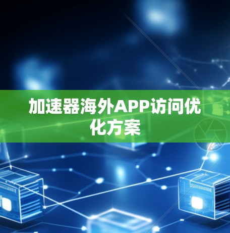 加速器海外APP访问优化方案