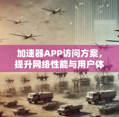 加速器APP访问方案，提升网络性能与用户体验