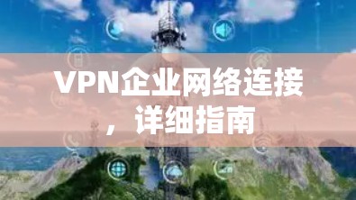 VPN企业网络连接，详细指南