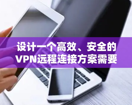 设计一个高效、安全的VPN远程连接方案需要综合考虑多个方面，包括安全性、用户体验、管理和维护等。以下是一个结构化的方案概述