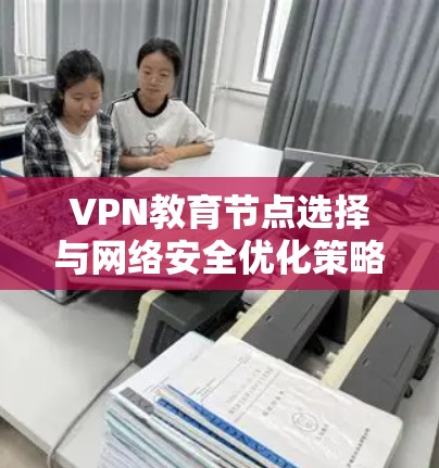 VPN教育节点选择与网络安全优化策略分析