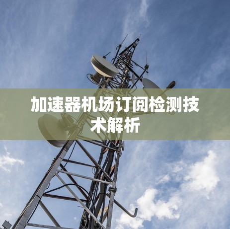 加速器机场订阅检测技术解析