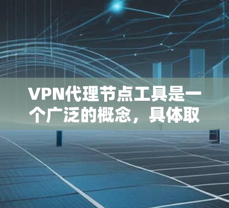 VPN代理节点工具是一个广泛的概念，具体取决于你的需求和场景。以下是一些常见的工具和解决方案，可能能够帮助你实现VPN代理节点的管理和配置