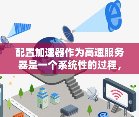 配置加速器作为高速服务器是一个系统性的过程，需要细致的步骤和对各个环节的深入理解。以下是分步骤的指南，帮助您顺利完成配置