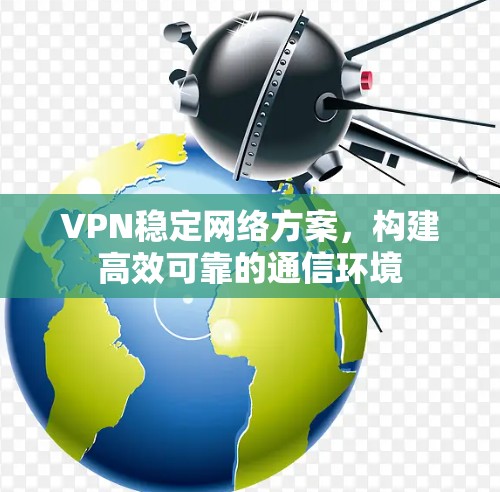 VPN稳定网络方案，构建高效可靠的通信环境