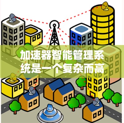 加速器智能管理系统是一个复杂而高科技的系统，旨在监控和优化加速器的运行，以提高粒子的加速效率和实验质量。以下是对该系统的详细分析和总结