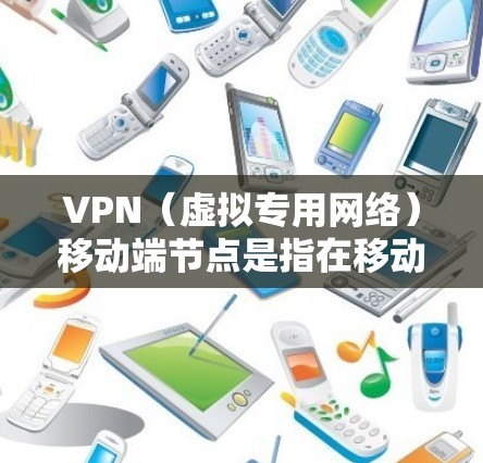 VPN（虚拟专用网络）移动端节点是指在移动设备（如手机、平板等）上用于提供加密通信和安全访问网络资源的节点。以下是关于VPN移动端节点的一些关键点和解释
