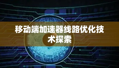 移动端加速器线路优化技术探索