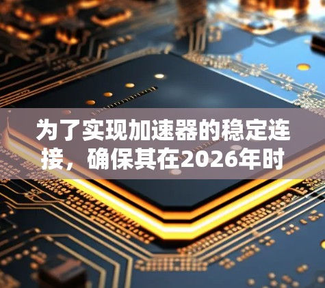 为了实现加速器的稳定连接，确保其在2026年时能够高效稳定运行，以下是一系列关键措施和技术