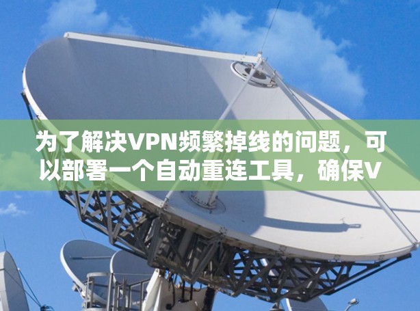 为了解决VPN频繁掉线的问题，可以部署一个自动重连工具，确保VPN服务持续稳定运行。以下是详细的解决方案步骤