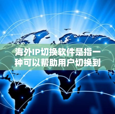 海外IP切换软件是指一种可以帮助用户切换到海外IP地址的应用程序，通常用于隐私保护、网络安全或访问受限内容等场景。以下是一些常见的海外IP切换软件和工具