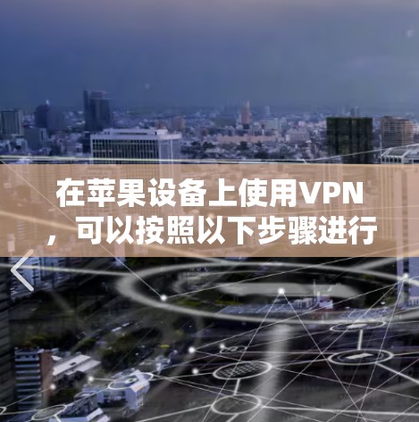 在苹果设备上使用VPN，可以按照以下步骤进行设置