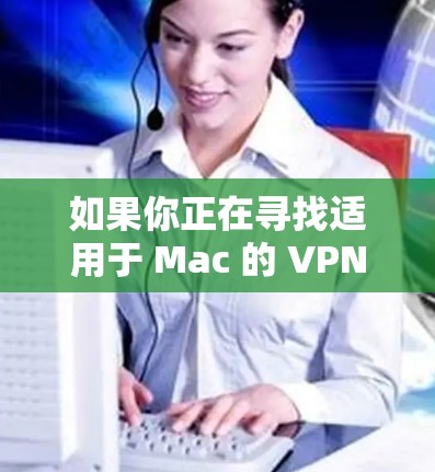 如果你正在寻找适用于 Mac 的 VPN 软件，你可以选择以下几款知名且受欢迎的 VPN 提供商。这些软件都支持 Mac OS，提供高安全性和匿名性，适合个人和企业用户