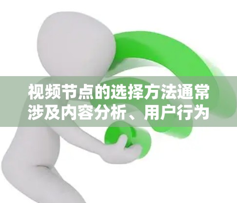 视频节点的选择方法通常涉及内容分析、用户行为研究和技术优化等多个方面。以下是一些常用的方法和步骤