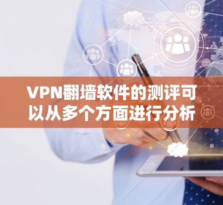 VPN翻墙软件的测评可以从多个方面进行分析，以下是一些常见的测评维度和步骤