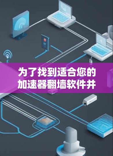 为了找到适合您的加速器翻墙软件并安全下载，建议按照以下步骤操作