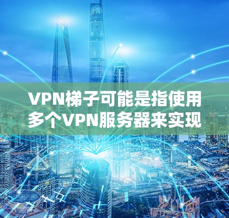 VPN梯子可能是指使用多个VPN服务器来实现网络访问的方法，通过多层VPN连接来增加网络安全性和隐私保护。以下是一些关于VPN梯子的推荐和建议