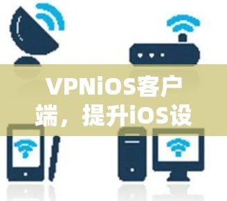 VPNiOS客户端,提升iOS设备的网络安全与稳定性 VPNiOS客户端,提升iOS设备的网络安全与稳定性