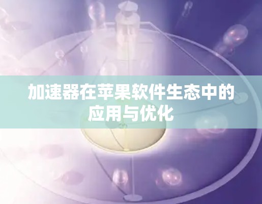 加速器在苹果软件生态中的应用与优化