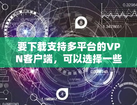 要下载支持多平台的VPN客户端，可以选择一些提供全平台支持的VPN服务提供商。以下是一些常用的VPN服务提供商及其支持的平台