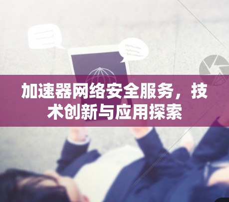 加速器网络安全服务，技术创新与应用探索
