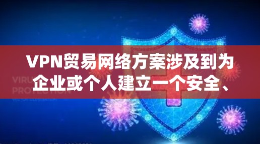 VPN贸易网络方案涉及到为企业或个人建立一个安全、稳定且可靠的网络连接，通常用于保护敏感数据、绕过地理限制或确保网络安全。以下是一个基础的VPN贸易网络方案的设计思路和关键要素