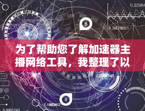 为了帮助您了解加速器主播网络工具，我整理了以下信息