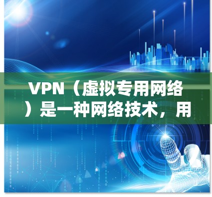 VPN（虚拟专用网络）是一种网络技术，用于在公共或不安全的互联网环境中创建一个安全、可靠的专用网络连接。以下是对VPN线路技术的详细分析