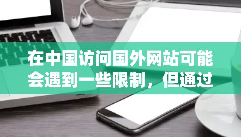 在中国访问国外网站可能会遇到一些限制，但通过以下方法可以有效绕过这些限制