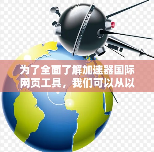 为了全面了解加速器国际网页工具，我们可以从以下几个方面进行分析