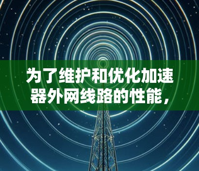 为了维护和优化加速器外网线路的性能，以下是一些建议的工具和方法，帮助您高效地进行测试、监控和问题排查