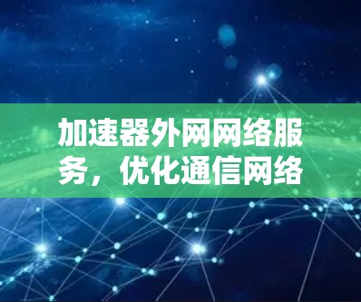 加速器外网网络服务，优化通信网络效率的技术方案