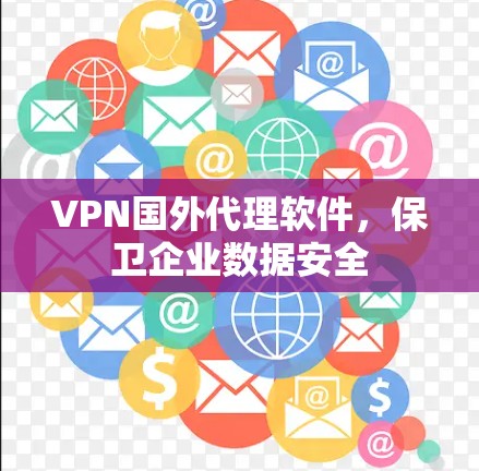 VPN国外代理软件，保卫企业数据安全