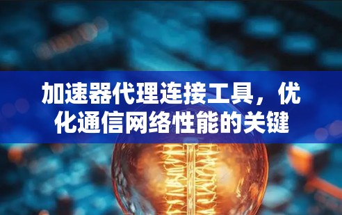 加速器代理连接工具，优化通信网络性能的关键