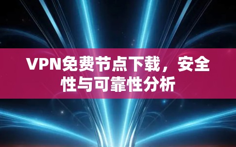 VPN免费节点下载，安全性与可靠性分析
