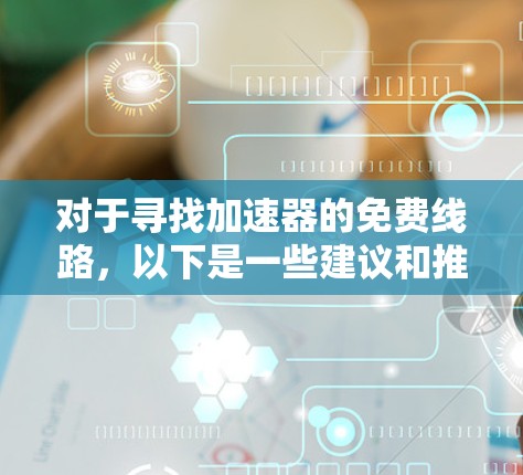 对于寻找加速器的免费线路，以下是一些建议和推荐，供您参考