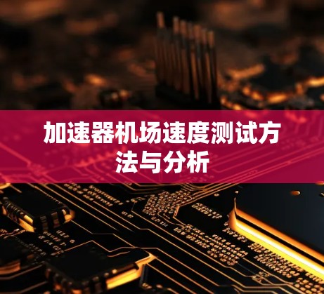 加速器机场速度测试方法与分析 加速器机场速度测试方法与分析