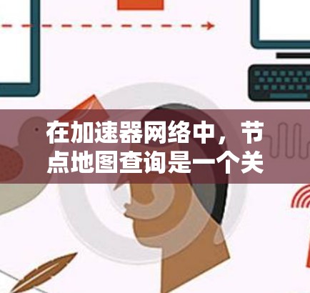 在加速器网络中，节点地图查询是一个关键功能，用于定位和获取加速器节点的位置、状态和性能信息。以下是对该功能的详细分析和解决方案