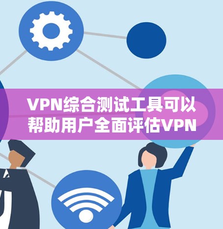 VPN综合测试工具可以帮助用户全面评估VPN服务的性能、稳定性和安全性。以下是一些常用的VPN测试工具和测试内容 VPN综合测试工具可以帮助用户全面评估VPN服务的性能、稳定性和安全性。以下是一些常用的VPN测试工具和测试内容
