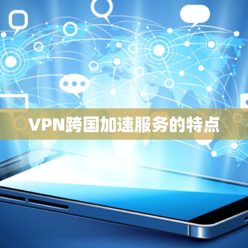 VPN跨国加速服务的特点 VPN跨国加速服务的特点