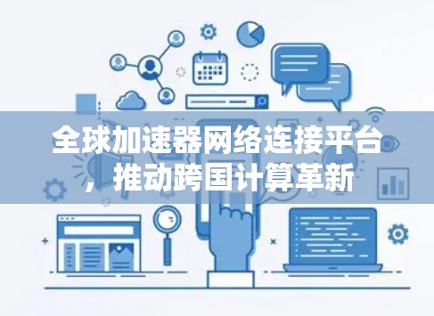 全球加速器网络连接平台,推动跨国计算革新 全球加速器网络连接平台,推动跨国计算革新