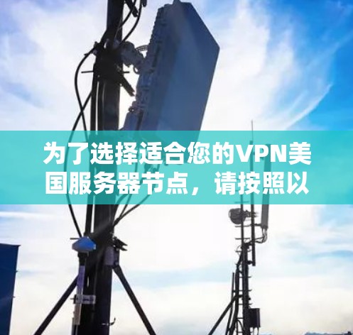 为了选择适合您的VPN美国服务器节点,请按照以下步骤操作 为了选择适合您的VPN美国服务器节点,请按照以下步骤操作