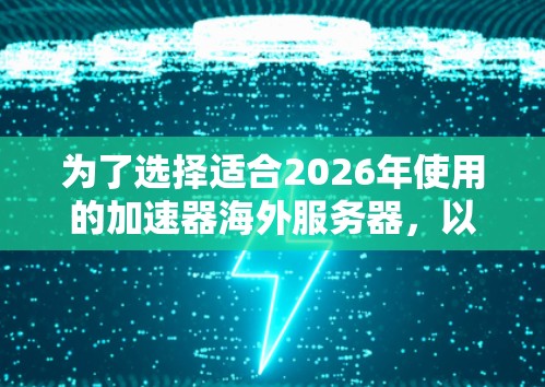 为了选择适合2026年使用的加速器海外服务器,以下是一个综合评估和推荐的步骤 为了选择适合2026年使用的加速器海外服务器,以下是一个综合评估和推荐的步骤