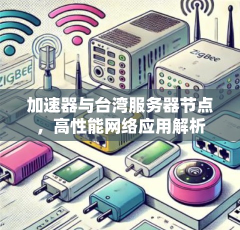 加速器与台湾服务器节点,高性能网络应用解析 加速器与台湾服务器节点,高性能网络应用解析