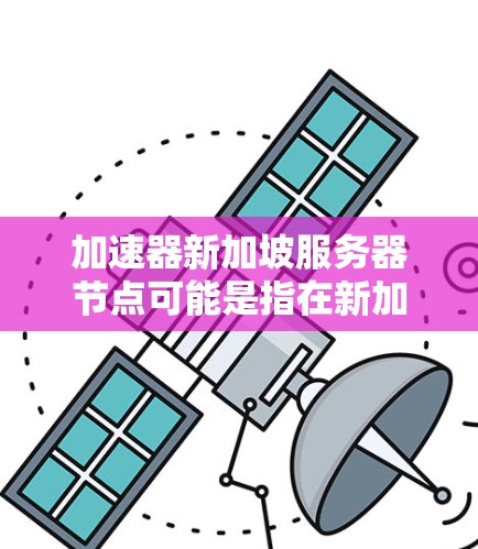加速器新加坡服务器节点可能是指在新加坡部署一个网络加速器服务器节点。网络加速器是一种网络性能优化技术,通常用于减少延迟、提高数据传输速度和带宽利用率。以下是一些可能的解释和步骤 加速器新加坡服务器节点可能是指在新加坡部署一个网络加速器服务器节点。网络加速器是一种网络性能优化技术,通常用于减少延迟、提高数据传输速度和带宽利用率。以下是一些可能的解释和步骤