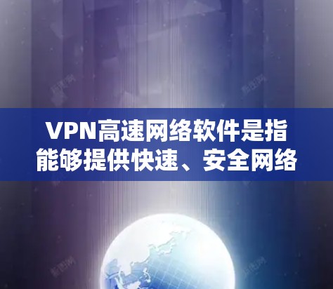 VPN高速网络软件是指能够提供快速、安全网络连接的工具,常见于保护隐私和提高网络效率。以下是分步骤的解释 VPN高速网络软件是指能够提供快速、安全网络连接的工具,常见于保护隐私和提高网络效率。以下是分步骤的解释