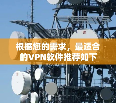 根据您的需求,最适合的VPN软件推荐如下 根据您的需求,最适合的VPN软件推荐如下