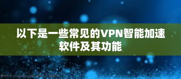 以下是一些常见的VPN智能加速软件及其功能 以下是一些常见的VPN智能加速软件及其功能