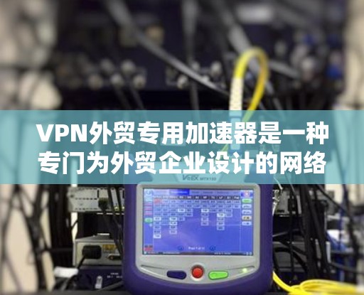 VPN外贸专用加速器是一种专门为外贸企业设计的网络优化解决方案,旨在提升跨国数据传输的效率和安全性。以下是该加速器的主要功能和优势 VPN外贸专用加速器是一种专门为外贸企业设计的网络优化解决方案,旨在提升跨国数据传输的效率和安全性。以下是该加速器的主要功能和优势