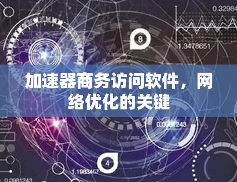 加速器商务访问软件,网络优化的关键 加速器商务访问软件,网络优化的关键
